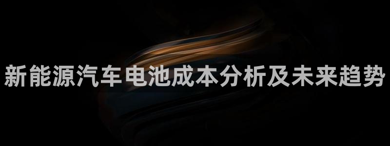 优发国际娱乐官网多少?：新能源汽车电池成本分析及未来趋势