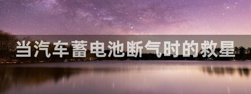 优发娱乐官网地址：当汽车蓄电池断气时的救星