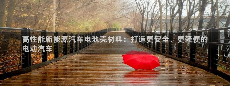 优发国际app：高性能新能源汽车电池壳材料：打造更安全、更轻便的
电动汽车