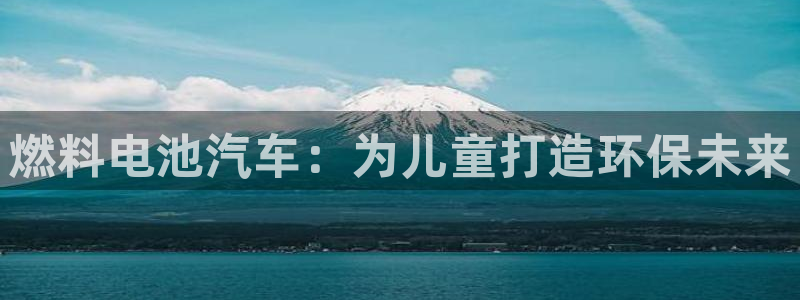 优发国际一首页：燃料电池汽车：为儿童打造环保未来