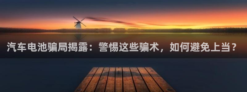 优发国际登录k8：汽车电池骗局揭露：警惕这些骗术，如何避免上当？